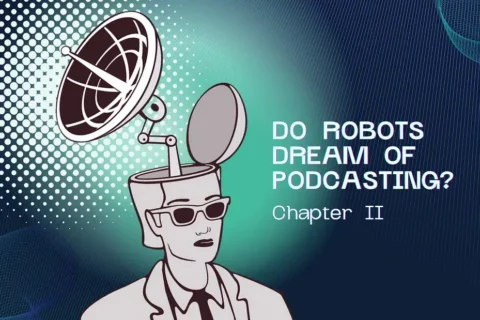 Do Robots Dream of Podcasting? Chapter II