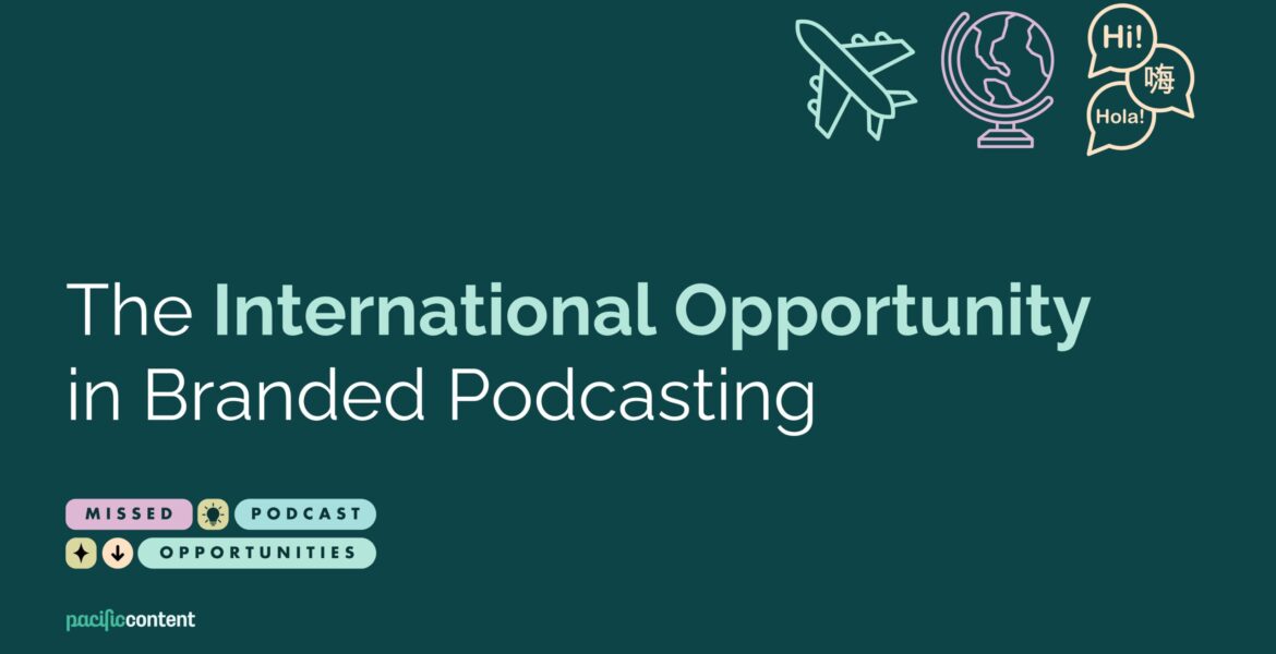 Graphic reading "The International Opportunity in Branded Podcasting". Further down, in smaller font, it reads "Missed Podcast Opportunities" with the Pacific Content logo. In the top corner, there is a graphic airplane, a globe, and some voice bubbles reading "hi" in different languages.